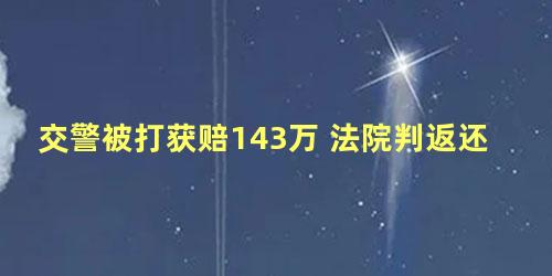 交警被打获赔143万 法院判返还